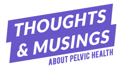 Thoughts & Musings About Pelvic Health